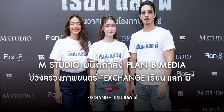 M STUDIO ผนึกกำลัง Plan B Media บวงสรวงภาพยนตร์ “EXCHANGE เรียน แลก ผี” จี๋–เดนิส–นุ่น นำทีมนักแสดงร่วมพิธีเปิดฤกษ์เอาชัย เตรียมเสิร์ฟความหลอนครั้งใหม